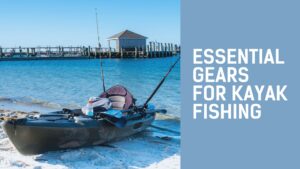 7 Essential Gear Items for Kayak Fishing